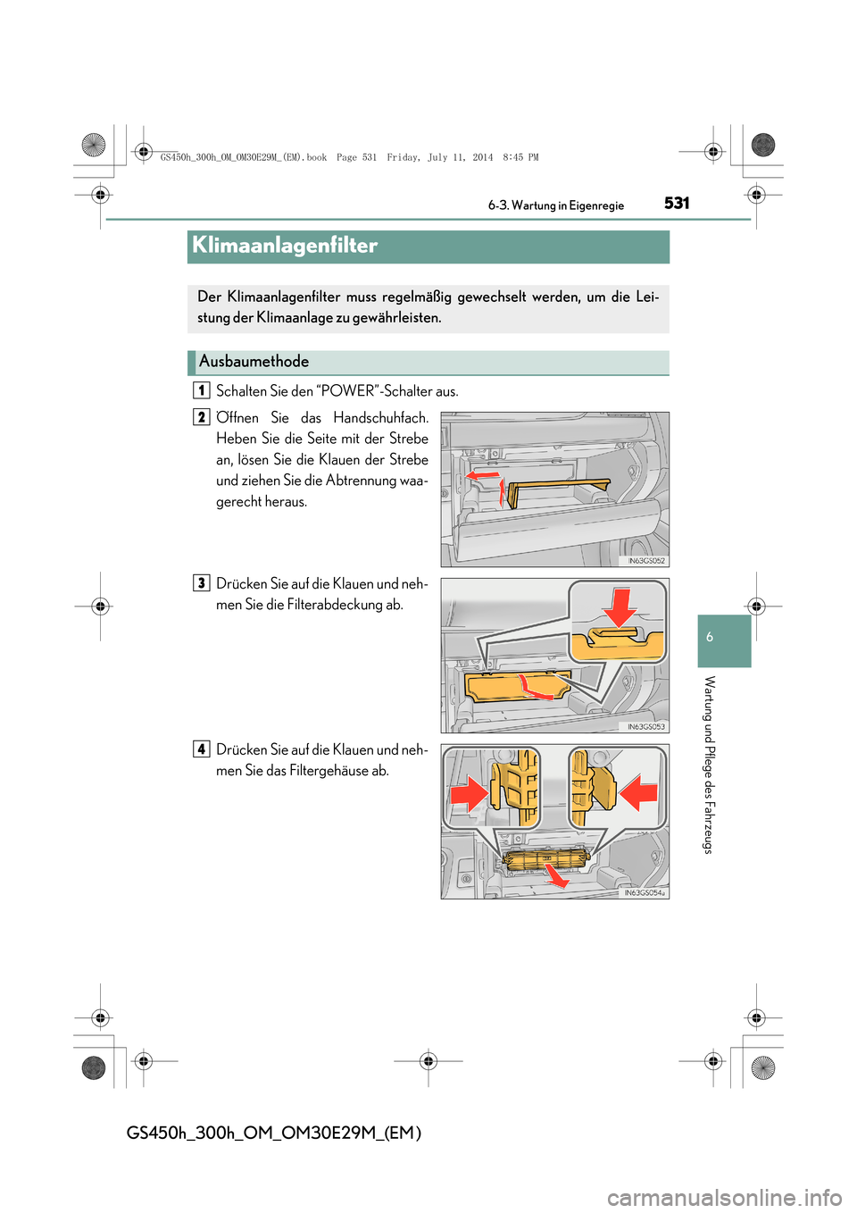 Lexus GS450h 2014  Betriebsanleitung (in German) 531
6
 6-3. Wartung in Eigenregie
Wartung und Pflege des Fahrzeugs
GS450h_300h_OM_OM30E29M_(EM )
Klimaanlagenfilter
Schalten Sie den “POWER”-Schalter aus.
Öffnen Sie das Handschuhfach.
Heben Sie 