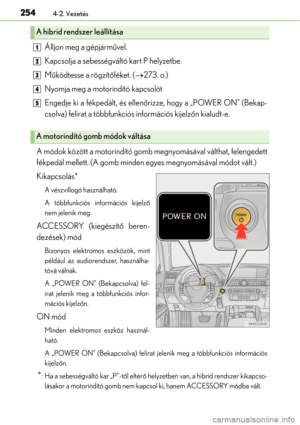 Lexus GS450h 2014 Kezelési útmutató (in Hungarian) 2544-2. Vezetés
Álljon meg a gépjárművel.
Kapcsolja a sebességváltó kart P helyzetbe.
M űködtesse a rögzítő féket. (273. o.)
Nyomja meg a motorindító kapcsolót
Engedje ki a fékped Lexus GS450h 2014 Kezelési útmutató (in Hungarian) 2544-2. Vezetés
Álljon meg a gépjárművel.
Kapcsolja a sebességváltó kart P helyzetbe.
M űködtesse a rögzítő féket. (273. o.)
Nyomja meg a motorindító kapcsolót
Engedje ki a fékped