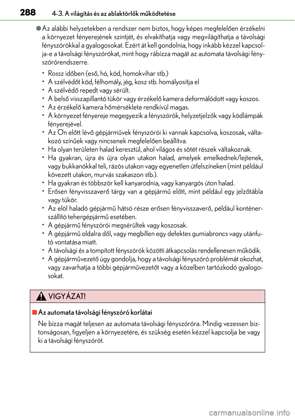 Lexus GS450h 2014 Kezelési útmutató (in Hungarian) 2884-3. A világítás és az ablaktörlők m űködtetése
Az alábbi helyzetekben a rendszer nem biztos, hogy képes megfelel ően érzékelni
a környezet fényerejének szintjét, és elvakíth Lexus GS450h 2014 Kezelési útmutató (in Hungarian) 2884-3. A világítás és az ablaktörlők m űködtetése
Az alábbi helyzetekben a rendszer nem biztos, hogy képes megfelel ően érzékelni
a környezet fényerejének szintjét, és elvakíth