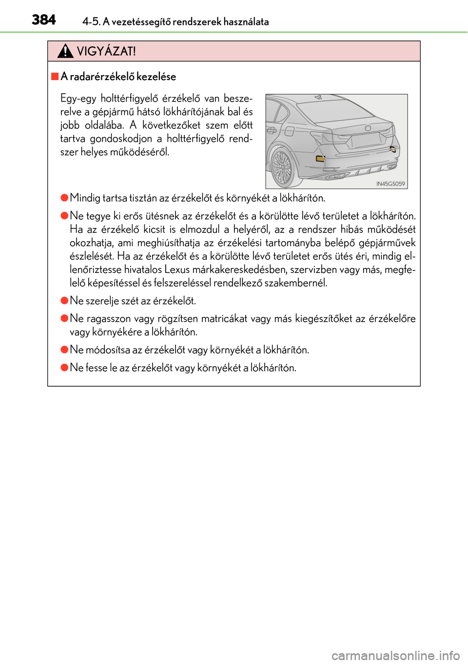 Lexus GS450h 2014 Kezelési útmutató (in Hungarian) 3844-5. A vezetéssegítő rendszerek használata
VIGYÁZAT!
A radarérzékelő kezelése
Mindig tartsa tisztán az érzékel őt és környékét a lökhárítón.
Ne tegye ki erő s ütés Lexus GS450h 2014 Kezelési útmutató (in Hungarian) 3844-5. A vezetéssegítő rendszerek használata
VIGYÁZAT!
A radarérzékelő kezelése
Mindig tartsa tisztán az érzékel őt és környékét a lökhárítón.
Ne tegye ki erő s ütés