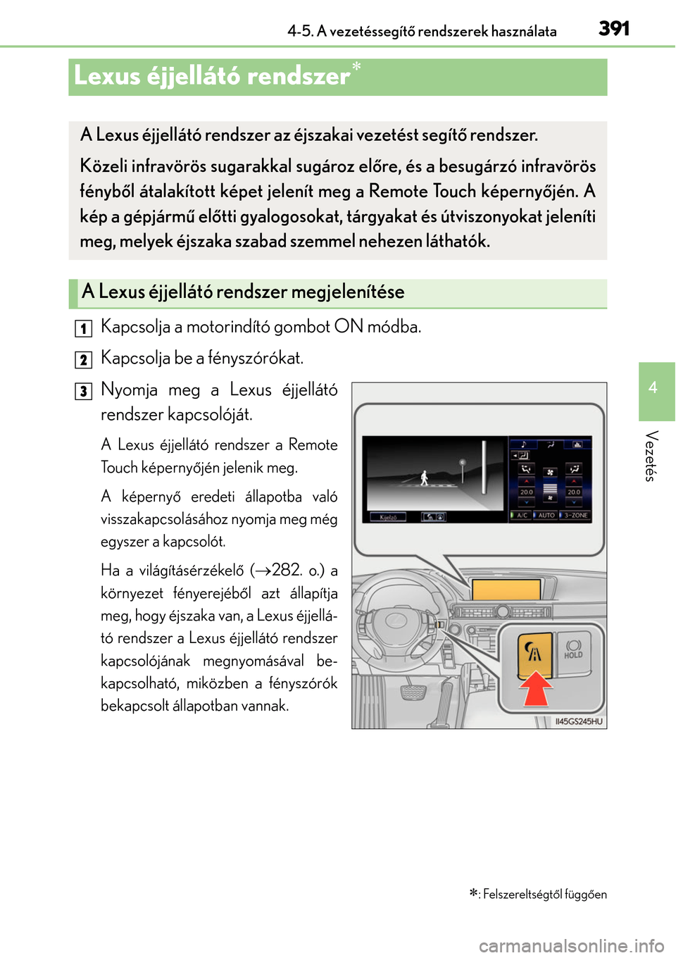 Lexus GS450h 2014 Kezelési útmutató (in Hungarian) 391
4
4-5. A vezetéssegít
ő rendszerek használata
Vezetés
Lexus éjjellátó rendszer
Kapcsolja a motorindító gombot ON módba.
Kapcsolja be a fényszórókat.
Nyomja meg a Lexus éjjellát Lexus GS450h 2014 Kezelési útmutató (in Hungarian) 391
4
4-5. A vezetéssegít
ő rendszerek használata
Vezetés
Lexus éjjellátó rendszer
Kapcsolja a motorindító gombot ON módba.
Kapcsolja be a fényszórókat.
Nyomja meg a Lexus éjjellát