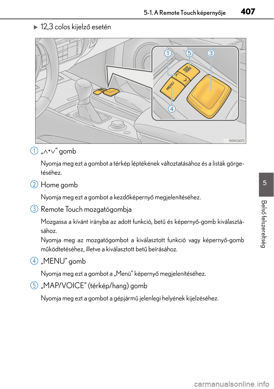 Lexus GS450h 2014 Kezelési útmutató (in Hungarian) 4075-1. A Remote Touch képernyője
5
Bels ő felszereltség
12,3 colos kijelz ő esetén
„ • ” gomb
Nyomja meg ezt a gombot a térkép lépték ének változtatásához és a listák g Lexus GS450h 2014 Kezelési útmutató (in Hungarian) 4075-1. A Remote Touch képernyője
5
Bels ő felszereltség
12,3 colos kijelz ő esetén
„ • ” gomb
Nyomja meg ezt a gombot a térkép lépték ének változtatásához és a listák g