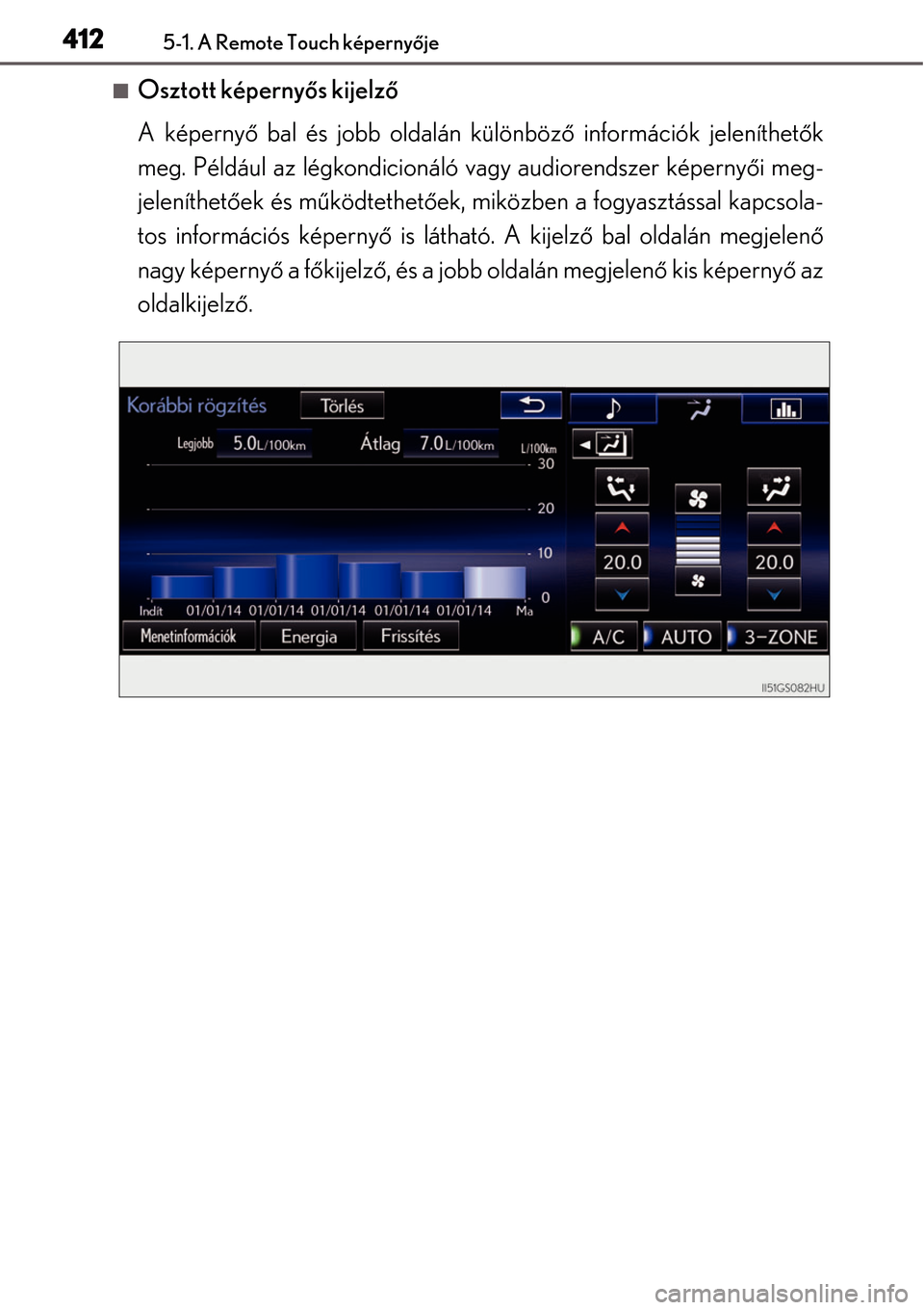 Lexus GS450h 2014  Kezelési útmutató (in Hungarian) 4125-1. A Remote Touch képernyője
Osztott képerny ős kijelz ő
A képerny ő bal és jobb oldalán különböz ő információk jeleníthet ők
meg. Például az légkondicionáló vagy audiore