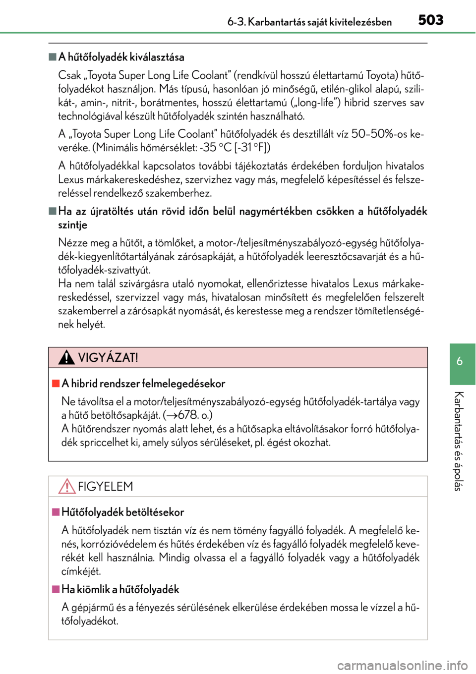 Lexus GS450h 2014 Kezelési útmutató (in Hungarian) 503 6-3. Karbantartás saját kivitelezésben
6
Karbantartás és ápolás
A hűtő folyadék kiválasztása
Csak „Toyota Super Long Life Coolant” (rendkívül hosszú élettartamú Toyota) h Lexus GS450h 2014 Kezelési útmutató (in Hungarian) 503 6-3. Karbantartás saját kivitelezésben
6
Karbantartás és ápolás
A hűtő folyadék kiválasztása
Csak „Toyota Super Long Life Coolant” (rendkívül hosszú élettartamú Toyota) h