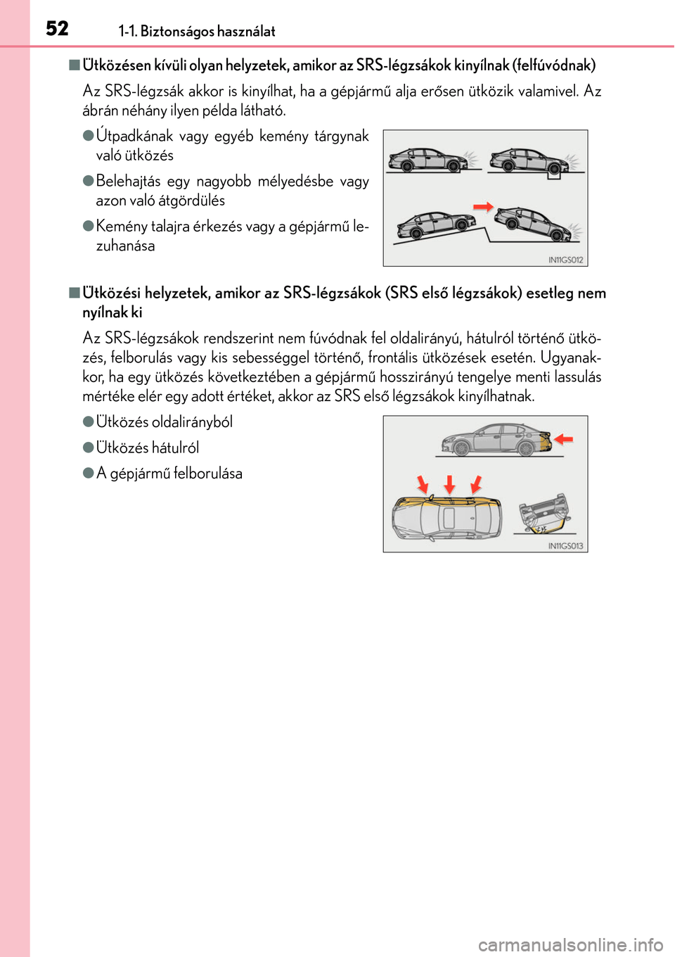 Lexus GS450h 2014 Kezelési útmutató (in Hungarian) 521-1. Biztonságos használat
Ütközésen kívüli olyan helyzetek, amikor az SRS-légzsákok kinyílnak (felfúvódnak)
Az SRS-légzsák akkor is kinyílhat, ha a gépjármű alja erősen ütk Lexus GS450h 2014 Kezelési útmutató (in Hungarian) 521-1. Biztonságos használat
Ütközésen kívüli olyan helyzetek, amikor az SRS-légzsákok kinyílnak (felfúvódnak)
Az SRS-légzsák akkor is kinyílhat, ha a gépjármű alja erősen ütk