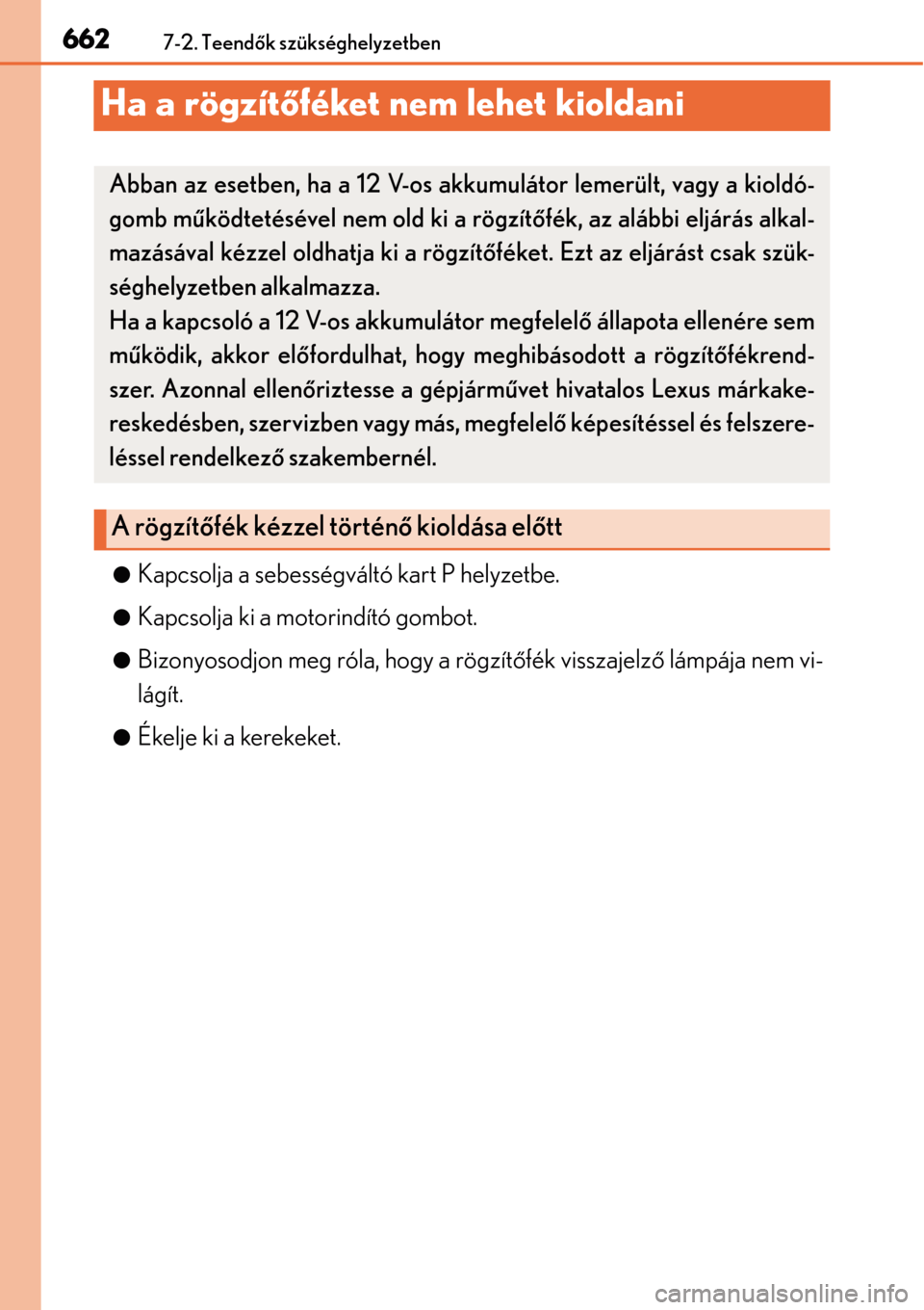 Lexus GS450h 2014 Kezelési útmutató (in Hungarian) 6627-2. Teendők szükséghelyzetben
Ha a rögzít őféket nem lehet kioldani
Kapcsolja a sebességváltó kart P helyzetbe.
Kapcsolja ki a motorindító gombot.
Bizonyosodjon meg róla, hog Lexus GS450h 2014 Kezelési útmutató (in Hungarian) 6627-2. Teendők szükséghelyzetben
Ha a rögzít őféket nem lehet kioldani
Kapcsolja a sebességváltó kart P helyzetbe.
Kapcsolja ki a motorindító gombot.
Bizonyosodjon meg róla, hog