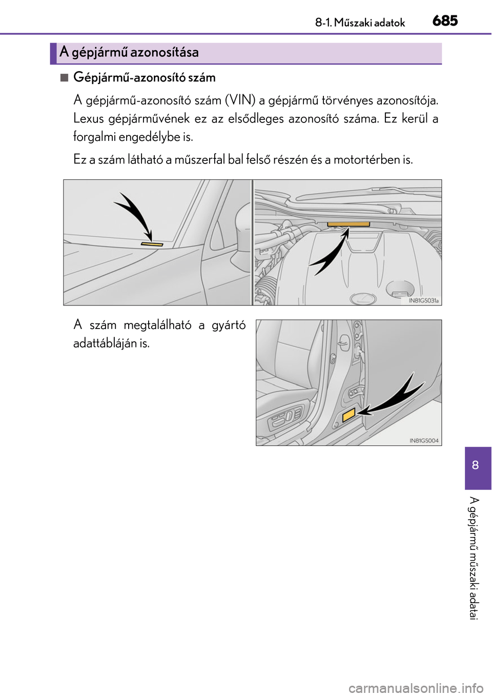 Lexus GS450h 2014  Kezelési útmutató (in Hungarian) 685
8
8-1. M
űszaki adatok
A gépjárm ű műszaki adatai
Gépjárm ű-azonosító szám
A gépjárm ű-azonosító szám (VIN) a gépjárm ű törvényes azonosítója.
Lexus gépjárm űvének e