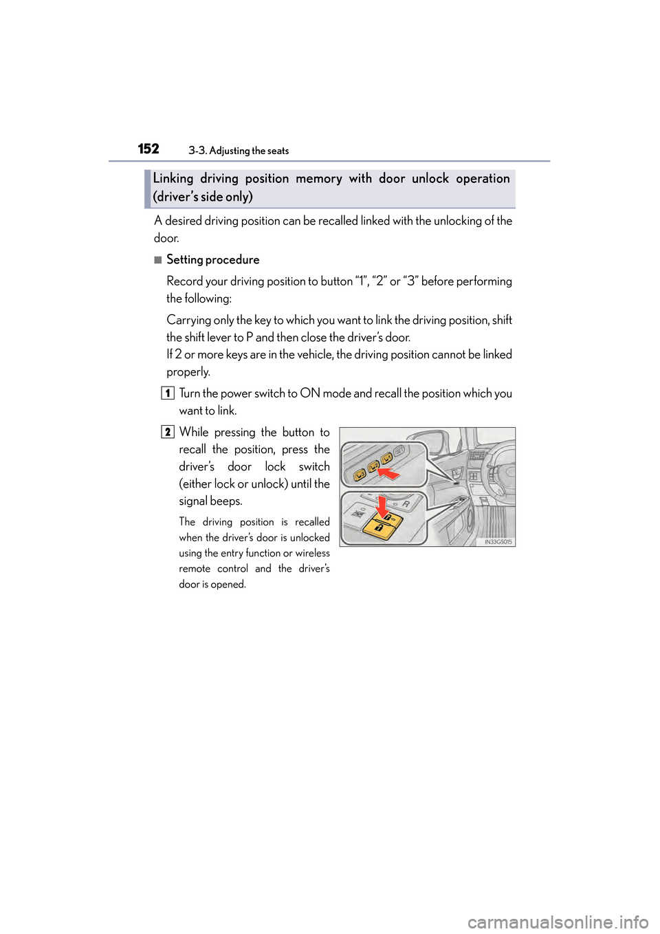 Lexus GS450h 2013  Owners Manual 152
GS450h_U (OM30D01U)
3-3. Adjusting the seats
A desired driving position can be recalled linked with the unlocking of the
door.
■Setting procedure
Record your driving position to button “1”, 