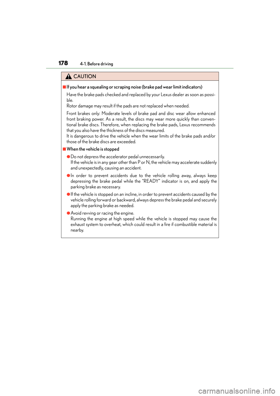Lexus GS450h 2013  Owners Manual 178
GS450h_U (OM30D01U)
4-1. Before driving
CAUTION
■If you hear a squealing or scraping noise (brake pad wear limit indicators)
Have the brake pads checked and replaced by your Lexus dealer as soon