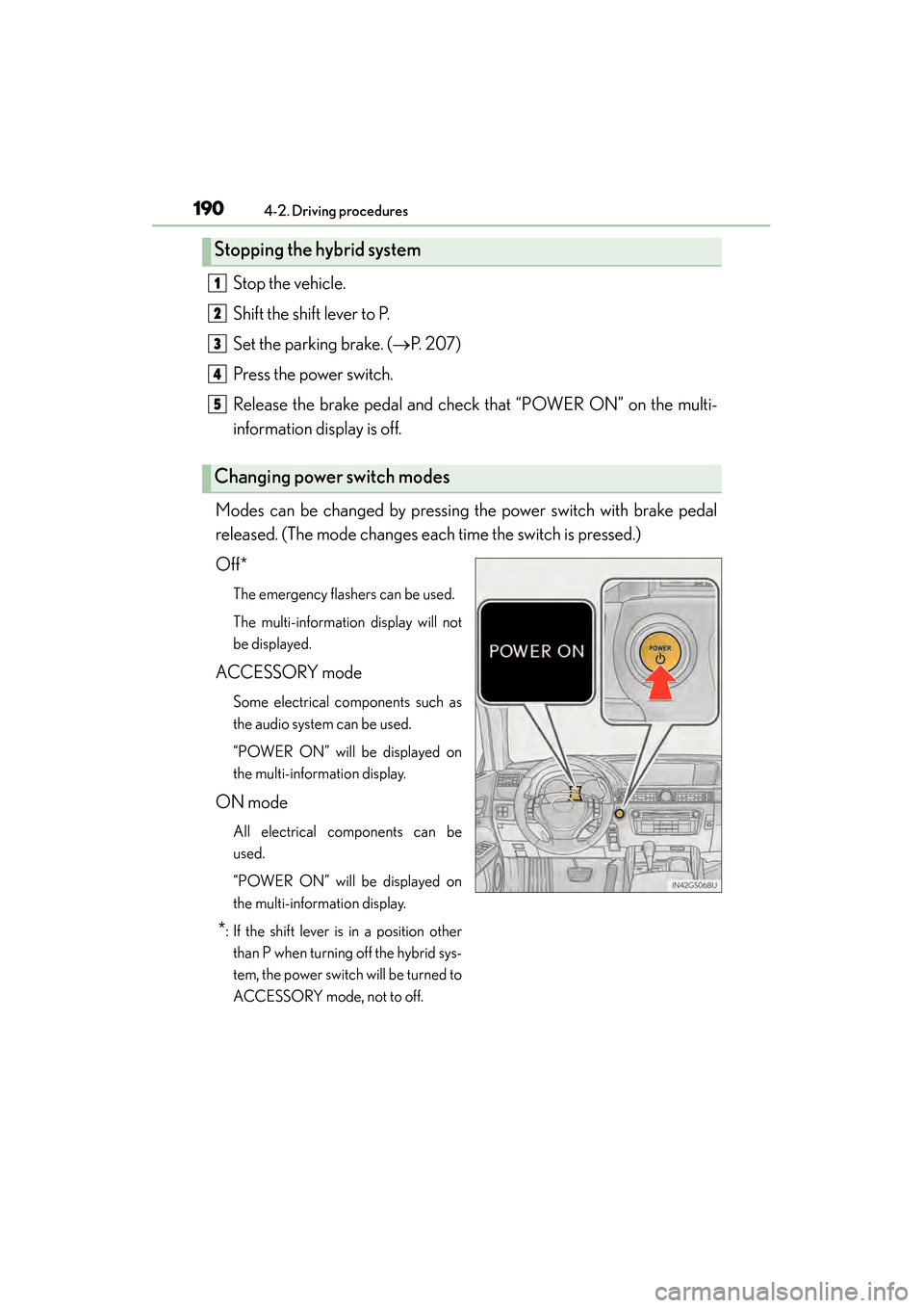 Lexus GS450h 2013 Owners Manual 190
GS450h_U (OM30D01U)
4-2. Driving procedures
Stop the vehicle.
Shift the shift lever to P.
Set the parking brake. (→P. 207)
Press the power switch.
Release the brake pedal and check that “POWER Lexus GS450h 2013 Owners Manual 190
GS450h_U (OM30D01U)
4-2. Driving procedures
Stop the vehicle.
Shift the shift lever to P.
Set the parking brake. (→P. 207)
Press the power switch.
Release the brake pedal and check that “POWER