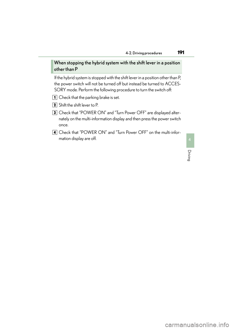 Lexus GS450h 2013 Owners Manual GS450h_U (OM30D01U)
1914-2. Driving procedures
4
Driving
If the hybrid system is stopped with the shift lever in a position other than P,
the power switch will not be turned off but instead be turned Lexus GS450h 2013 Owners Manual GS450h_U (OM30D01U)
1914-2. Driving procedures
4
Driving
If the hybrid system is stopped with the shift lever in a position other than P,
the power switch will not be turned off but instead be turned