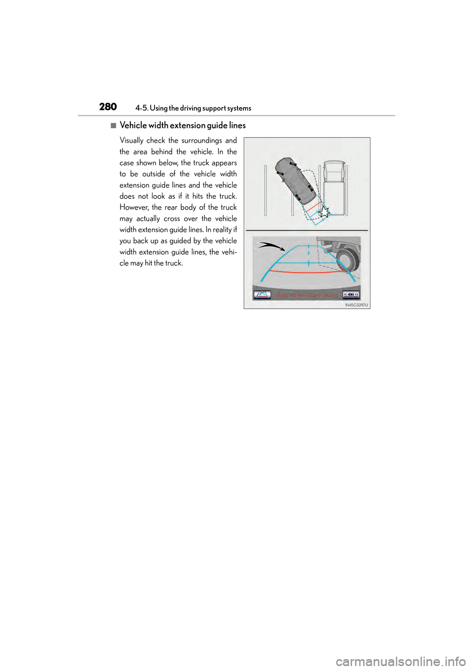 Lexus GS450h 2013  Owners Manual 280
GS450h_U (OM30D01U)
4-5. Using the driving support systems
■Vehicle width extension guide lines
Visually check the surroundings and
the area behind the vehicle. In the
case shown below, the truc