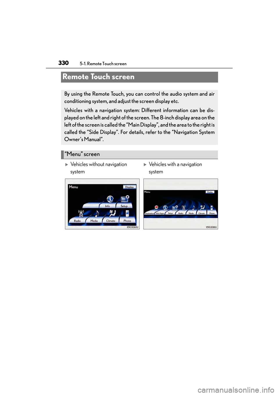 Lexus GS450h 2013 User Guide 330
GS450h_U (OM30D01U)
5-1. Remote Touch screen
Remote Touch screen
By using the Remote Touch, you can control the audio system and air
conditioning system, and adjust the screen display etc.
Vehicle