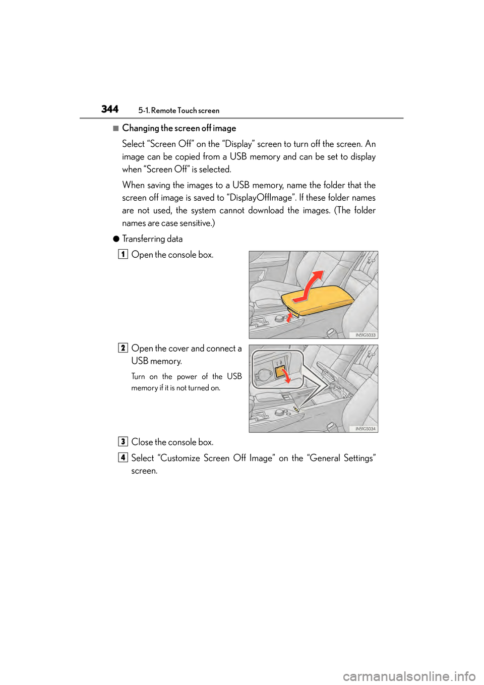 Lexus GS450h 2013  Owners Manual 3445-1. Remote Touch screen
GS450h_U (OM30D01U)
■Changing the screen off image
Select “Screen Off” on the “Display” screen to turn off the screen. An
image can be copied from a USB memory an