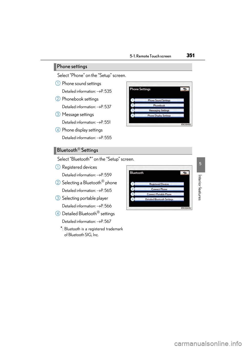 Lexus GS450h 2013  Owners Manual GS450h_U (OM30D01U)
3515-1. Remote Touch screen
5
Interior features
Select “Phone” on the “Setup” screen.Phone sound settings
Detailed information:  →P.  5 3 5
Phonebook settings
Detailed in