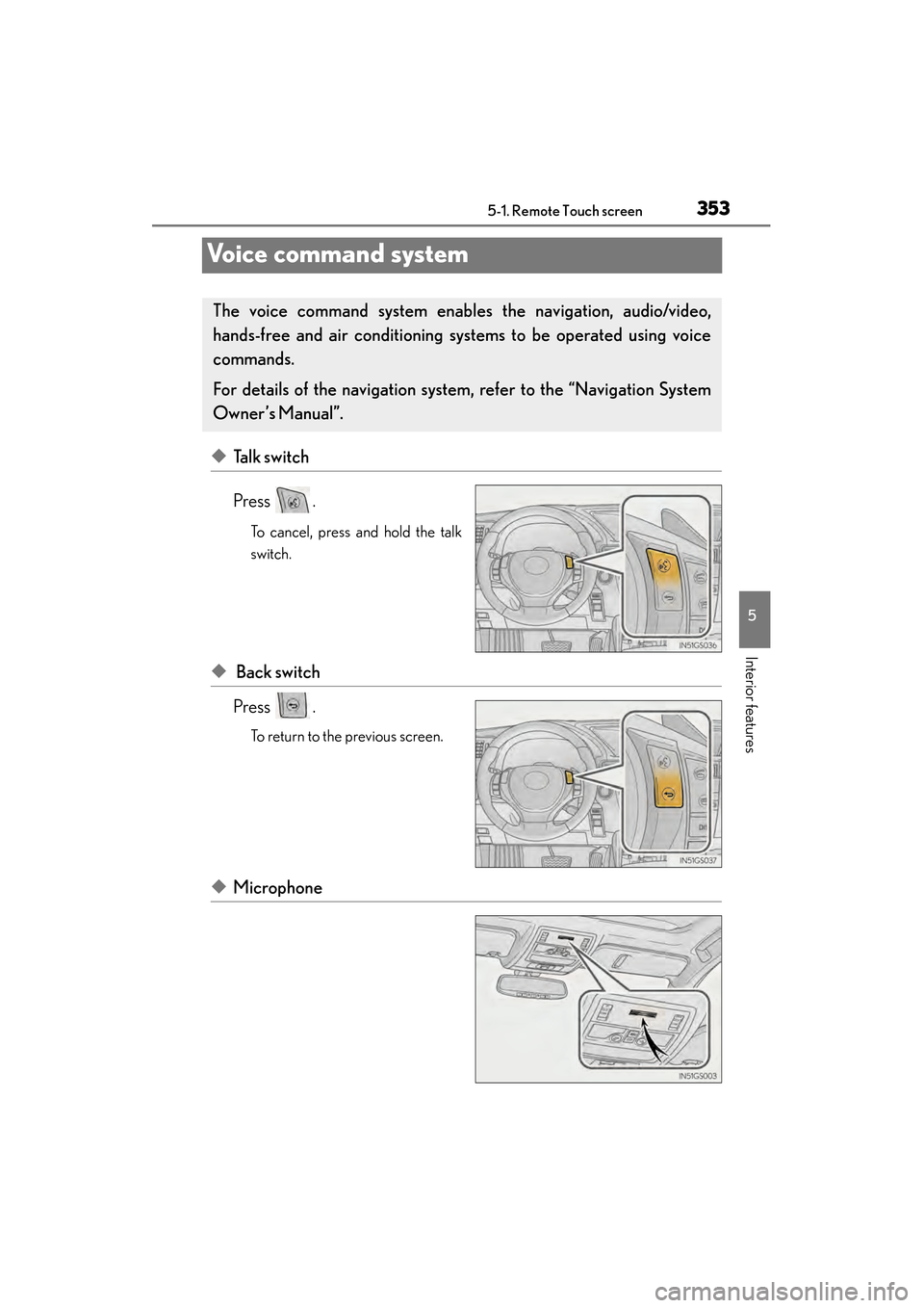 Lexus GS450h 2013 User Guide 353
GS450h_U (OM30D01U)5-1. Remote Touch screen
5
Interior features
Voice command system
◆Talk switch
Press .
To cancel, press and hold the talk
switch.
◆ Back switch
Press .
To return to the prev