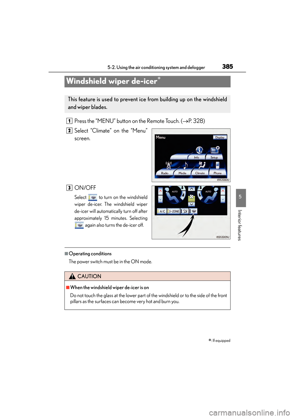 Lexus GS450h 2013  Owners Manual 385
GS450h_U (OM30D01U)5-2. Using the air conditioning system and defogger
5
Interior features
Windshield wiper de-icer∗
Press the “MENU” button on the Remote Touch. ( →P. 328)
Select “Clima