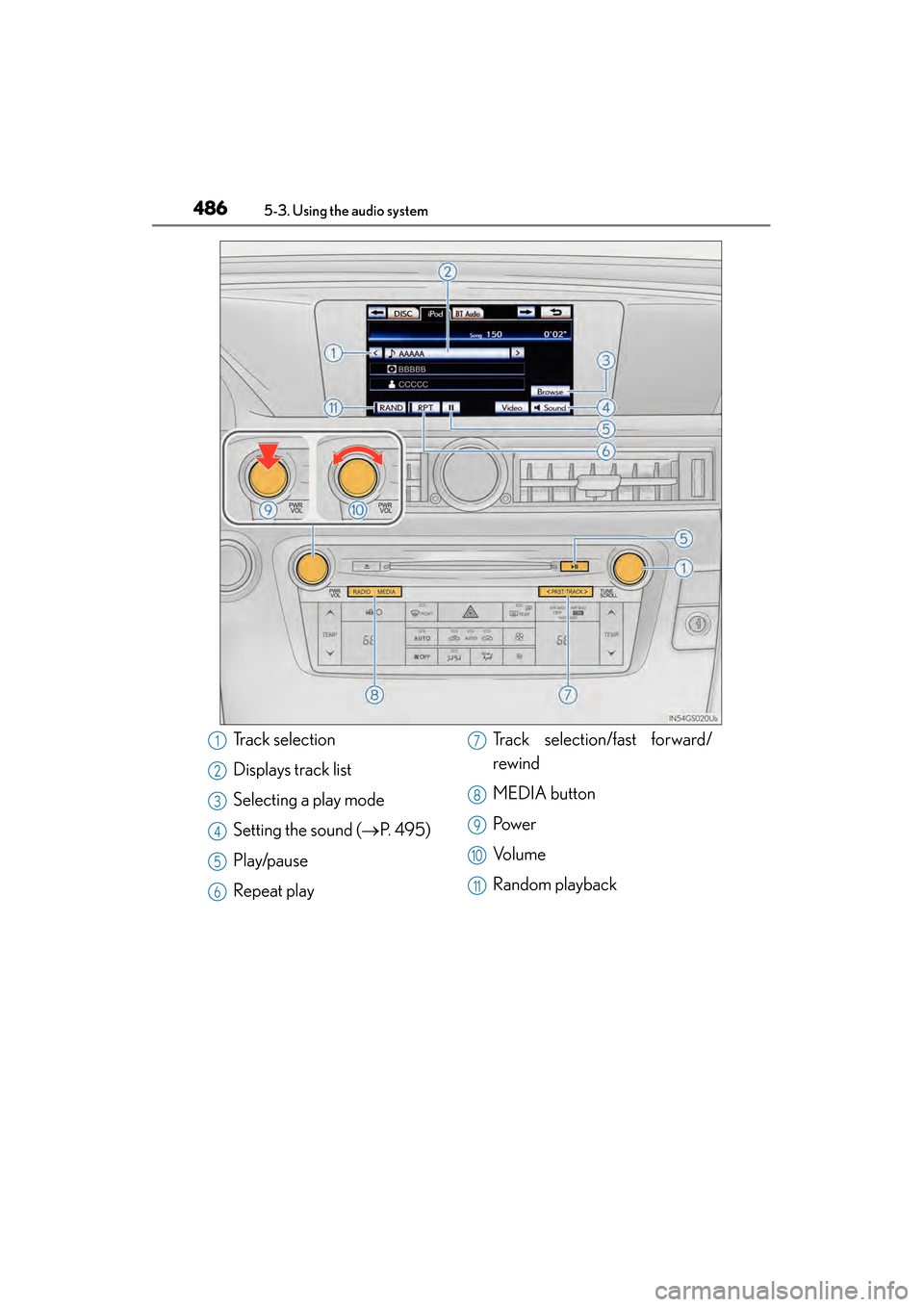 Lexus GS450h 2013  Owners Manual 486
GS450h_U (OM30D01U)
5-3. Using the audio system
Track selection
Displays track list
Selecting a play mode
Setting the sound (→P. 495)
Play/pause
Repeat play Track selection/fast forward/
rewind

