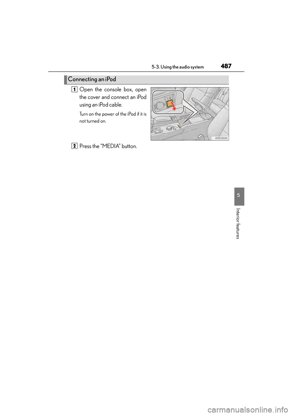Lexus GS450h 2013  Owners Manual GS450h_U (OM30D01U)
4875-3. Using the audio system
5
Interior features
Open the console box, open
the cover and connect an iPod
using an iPod cable.
Turn on the power of the iPod if it is
not turned o
