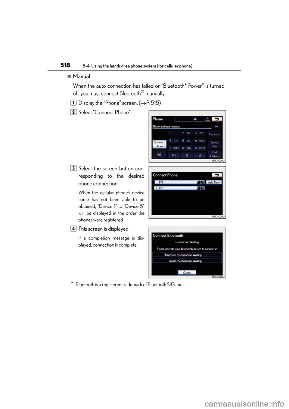 Lexus GS450h 2013  Owners Manual 518
GS450h_U (OM30D01U)
5-4. Using the hands-free phone system (for cellular phone)
■Manual
When the auto connection has failed or “Bluetooth* Power” is turned
off, you must connect Bluetooth
®