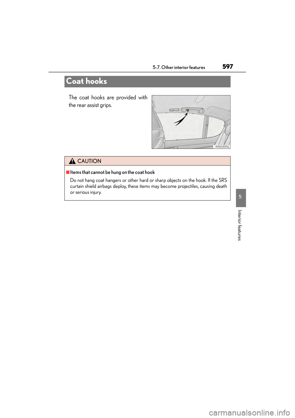Lexus GS450h 2013 Owners Manual 597
GS450h_U (OM30D01U)5-7. Other interior features
5
Interior features
Coat hooks
The coat hooks are provided with
the rear assist grips.
CAUTION
■Items that cannot be hung on the coat hook
Do not Lexus GS450h 2013 Owners Manual 597
GS450h_U (OM30D01U)5-7. Other interior features
5
Interior features
Coat hooks
The coat hooks are provided with
the rear assist grips.
CAUTION
■Items that cannot be hung on the coat hook
Do not