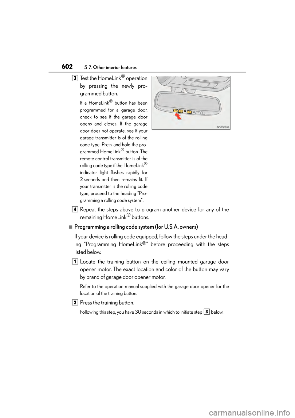 Lexus GS450h 2013  Owners Manual 602
GS450h_U (OM30D01U)
5-7. Other interior features
Test the HomeLink® operation
by pressing the newly pro-
grammed button.
If a HomeLink® button has been
programmed for a garage door,
check to see