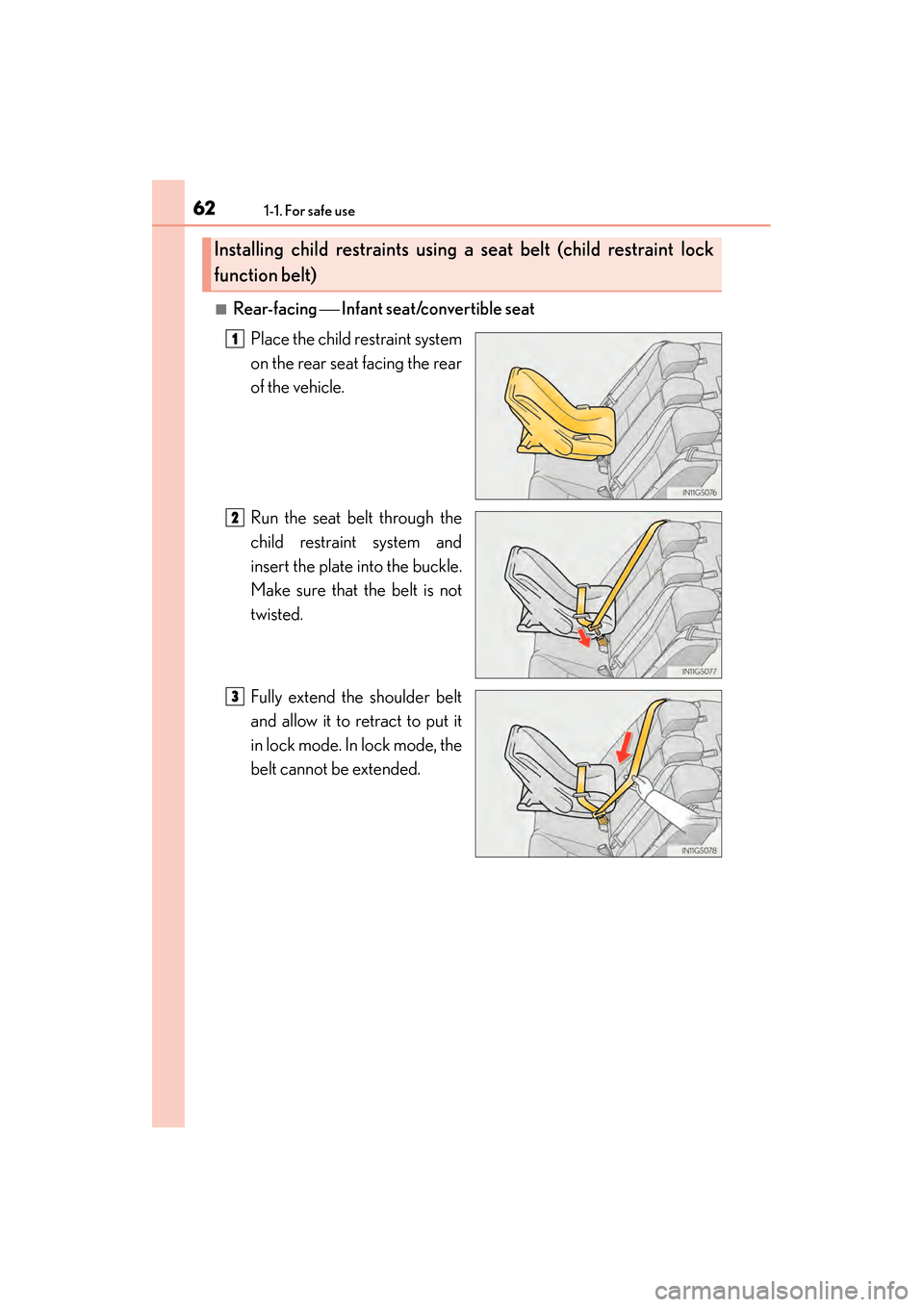 Lexus GS450h 2013 Owners Guide 621-1. For safe use
GS450h_U (OM30D01U)
■Rear-facing  Infant seat/convertible seat
Place the child restraint system
on the rear seat facing the rear
of the vehicle.
Run the seat belt through the
