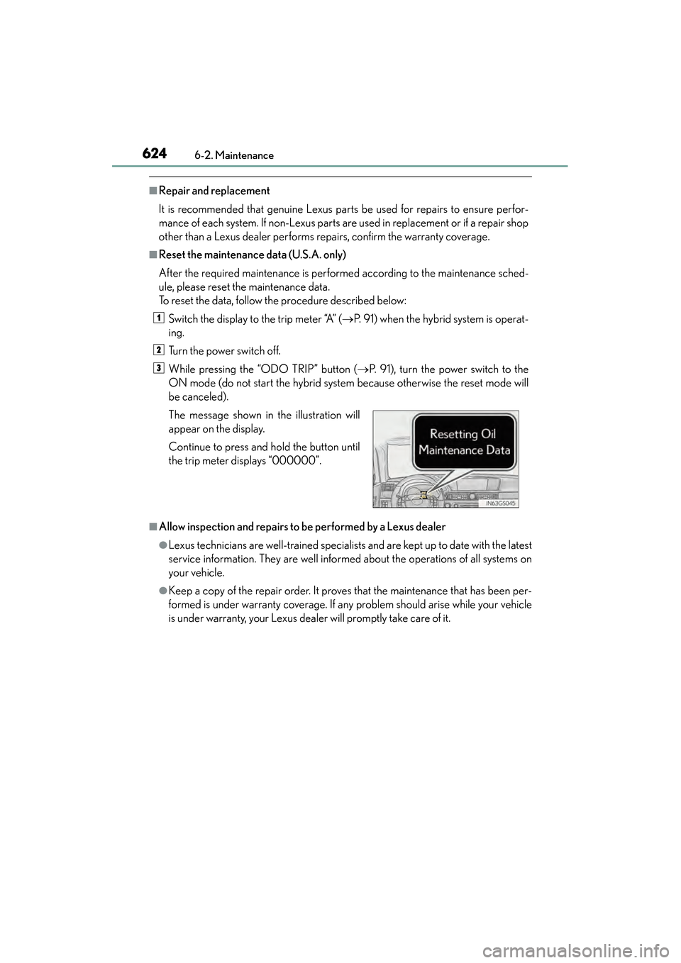 Lexus GS450h 2013 Owners Manual 624
GS450h_U (OM30D01U)
6-2. Maintenance
■Repair and replacement
It is recommended that genuine Lexus parts be used for repairs to ensure perfor-
mance of each system. If non-Lexus parts are used in Lexus GS450h 2013 Owners Manual 624
GS450h_U (OM30D01U)
6-2. Maintenance
■Repair and replacement
It is recommended that genuine Lexus parts be used for repairs to ensure perfor-
mance of each system. If non-Lexus parts are used in
