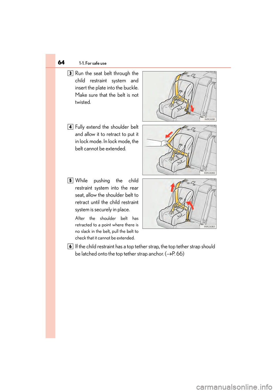 Lexus GS450h 2013  Owners Manual 641-1. For safe use
GS450h_U (OM30D01U)Run the seat belt through the
child restraint system and
insert the plate into the buckle.
Make sure that the belt is not
twisted.
Fully extend the shoulder belt