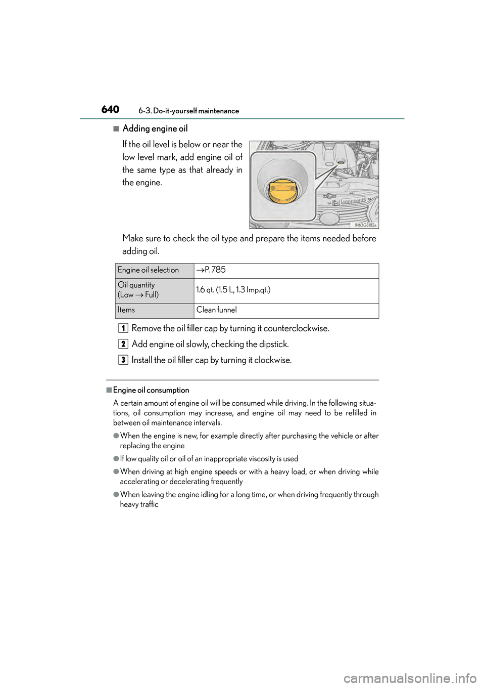 Lexus GS450h 2013  Owners Manual 640
GS450h_U (OM30D01U)
6-3. Do-it-yourself maintenance
■Adding engine oil
If the oil level is below or near the
low level mark, add engine oil of
the same type as that already in
the engine.
Make s