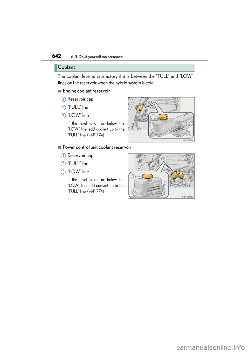 Lexus GS450h 2013  Owners Manual 642
GS450h_U (OM30D01U)
6-3. Do-it-yourself maintenance
The coolant level is satisfactory if it is between the “FULL” and “LOW”
lines on the reservoir when the hybrid system is cold.
■Engine