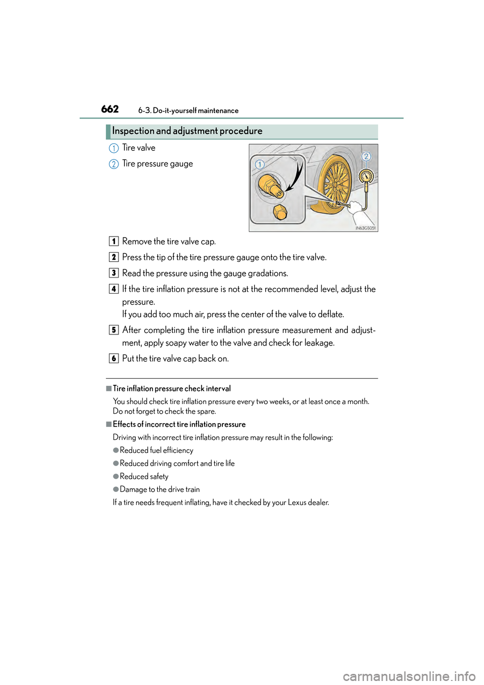 Lexus GS450h 2013  Owners Manual 662
GS450h_U (OM30D01U)
6-3. Do-it-yourself maintenance
Ti r e  v a l v e
Tire pressure gauge
Remove the tire valve cap.
Press the tip of the tire pressure gauge onto the tire valve.
Read the pressure