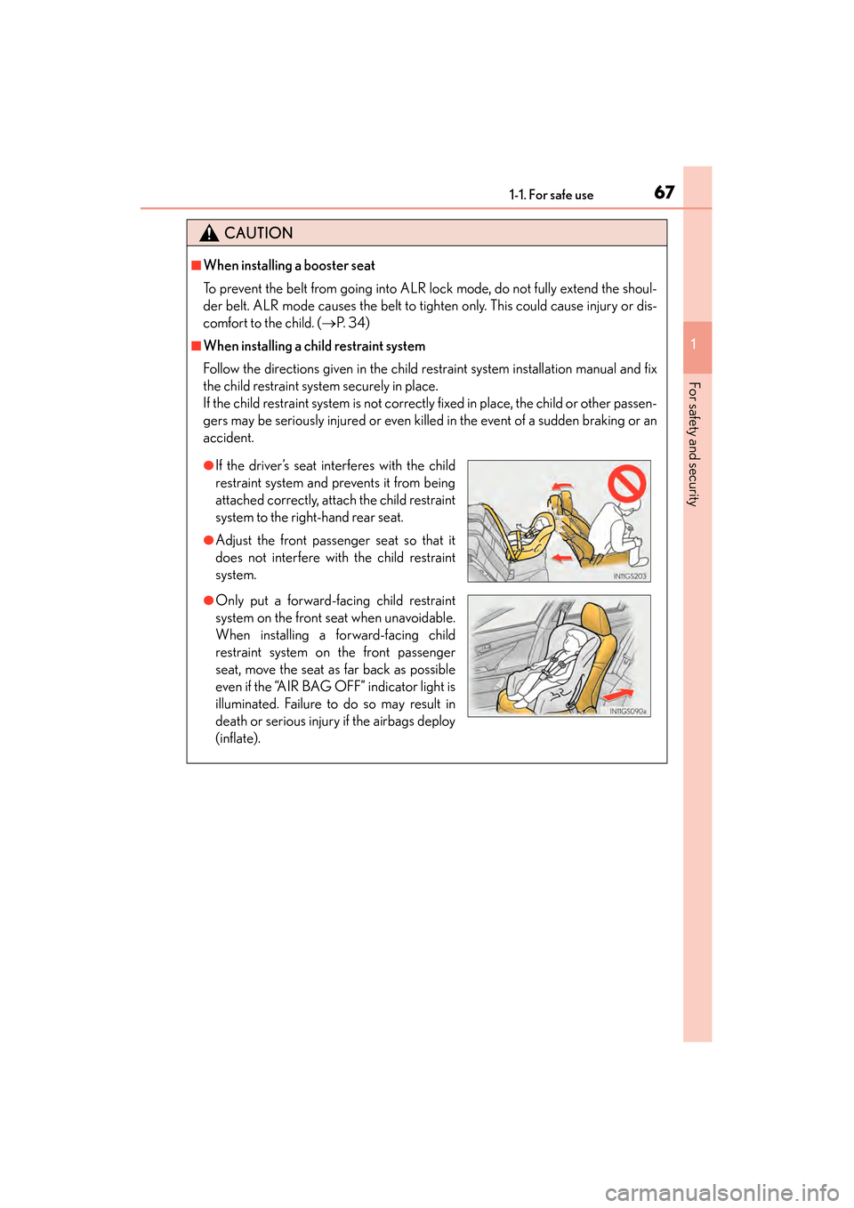 Lexus GS450h 2013 Repair Manual 671-1. For safe use
GS450h_U (OM30D01U)
1
For safety and security
CAUTION
■When installing a booster seat 
To prevent the belt from going into ALR lock mode, do not fully extend the shoul-
der belt.
