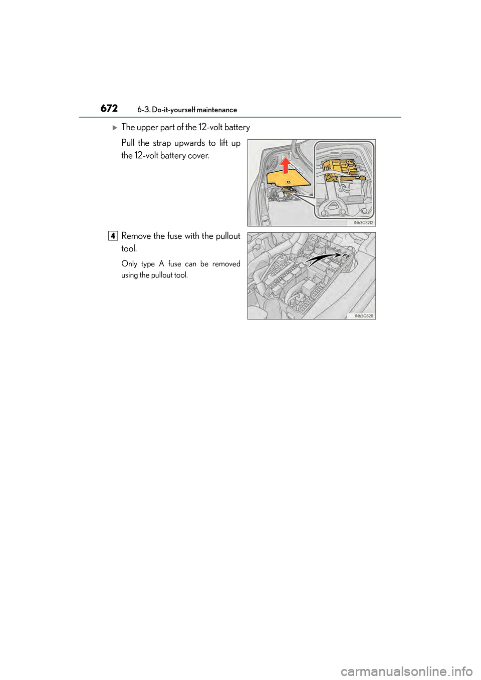 Lexus GS450h 2013  Owners Manual 672
GS450h_U (OM30D01U)
6-3. Do-it-yourself maintenance
�XThe upper part of the 12-volt battery
Pull the strap upwards to lift up
the 12-volt battery cover.
Remove the fuse with the pullout
tool.
Only