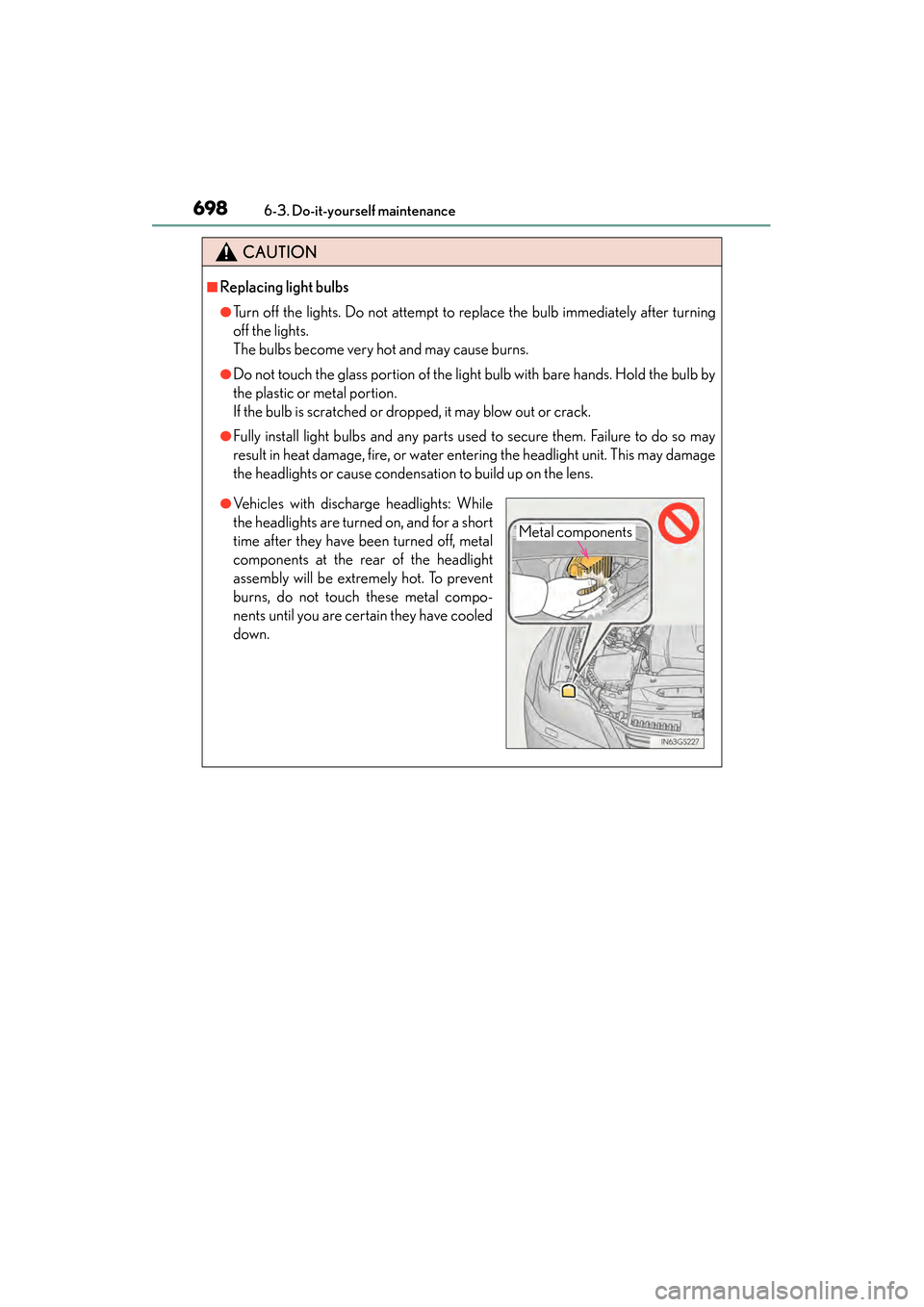 Lexus GS450h 2013 Owners Manual 698
GS450h_U (OM30D01U)
6-3. Do-it-yourself maintenance
CAUTION
■Replacing light bulbs
●Turn off the lights. Do not attempt to replace the bulb immediately after turning
off the lights.
The bulbs Lexus GS450h 2013 Owners Manual 698
GS450h_U (OM30D01U)
6-3. Do-it-yourself maintenance
CAUTION
■Replacing light bulbs
●Turn off the lights. Do not attempt to replace the bulb immediately after turning
off the lights.
The bulbs