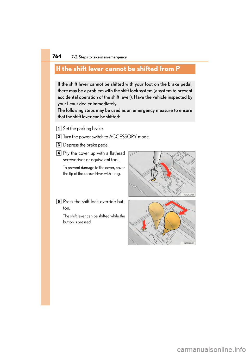 Lexus GS450h 2013  Owners Manual 764
GS450h_U (OM30D01U)
7-2. Steps to take in an emergency
If the shift lever cannot be shifted from P
Set the parking brake.
Turn the power switch to ACCESSORY mode.
Depress the brake pedal.
Pry the 