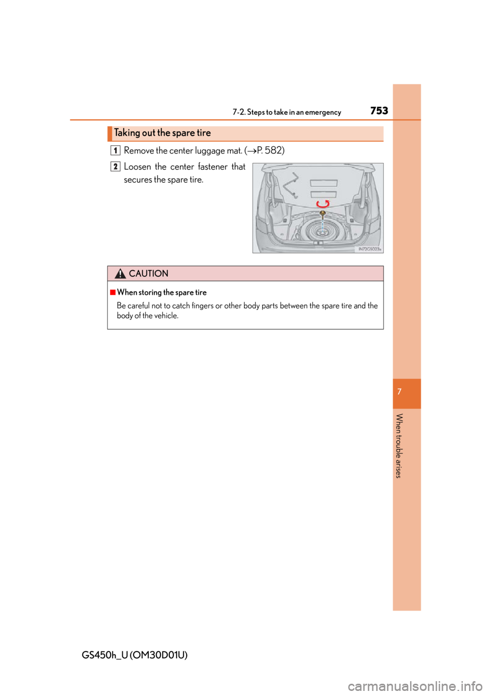 Lexus GS450h 2013  Using the audio system / LEXUS 2013 GS450H OWNERS MANUAL (OM30D01U) 7537-2. Steps to take in an emergency
GS450h_U (OM30D01U)
7
When trouble arises
Remove the center luggage mat. (P. 582)
Loosen the center fastener that
secures the spare tire.
Taking out the spare 