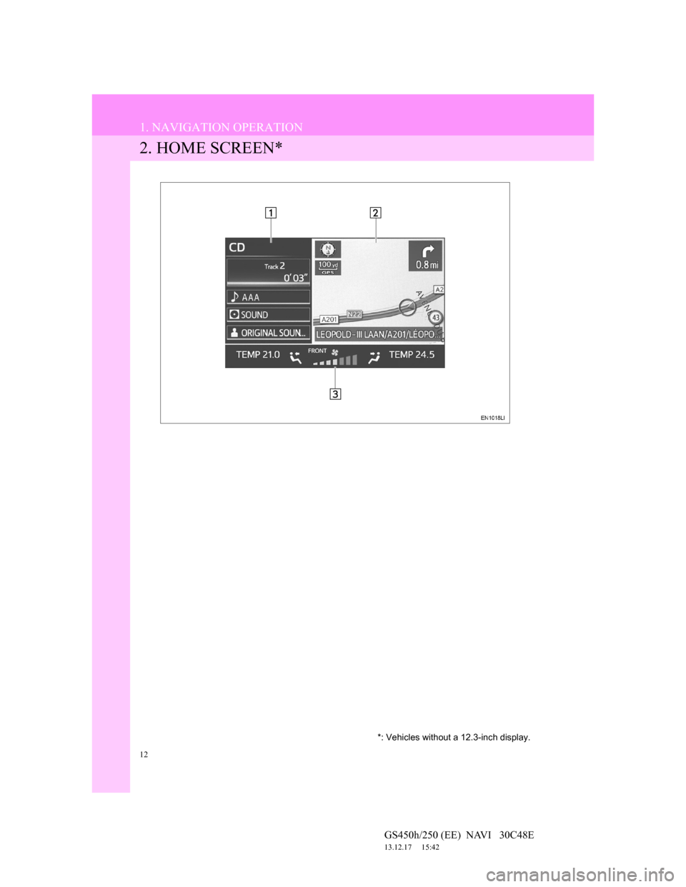 Lexus GS450h 2012 Navigation manual 12
1. NAVIGATION OPERATION
GS450h/250 (EE) NAVI 30C48E
13.12.17 15:42
2. HOME SCREEN*
*: Vehicles without a 12.3-inch display. Lexus GS450h 2012 Navigation manual 12
1. NAVIGATION OPERATION
GS450h/250 (EE) NAVI 30C48E
13.12.17 15:42
2. HOME SCREEN*
*: Vehicles without a 12.3-inch display.