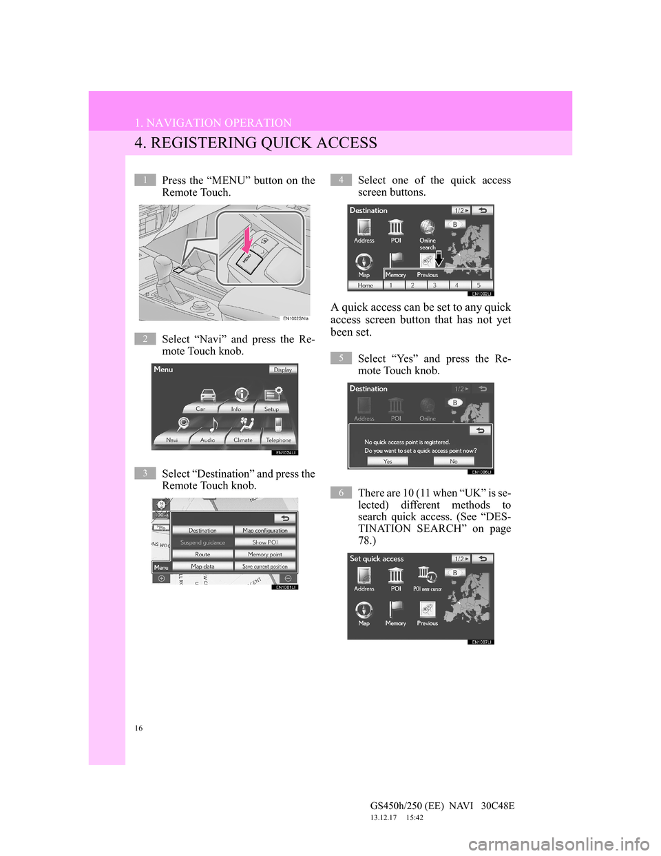 Lexus GS450h 2012  Navigation manual 16
1. NAVIGATION OPERATION
GS450h/250 (EE)  NAVI   30C48E
13.12.17     15:42
4. REGISTERING QUICK ACCESS
Press the “MENU” button on the
Remote Touch.
Select “Navi” and press the Re-
mote Touch