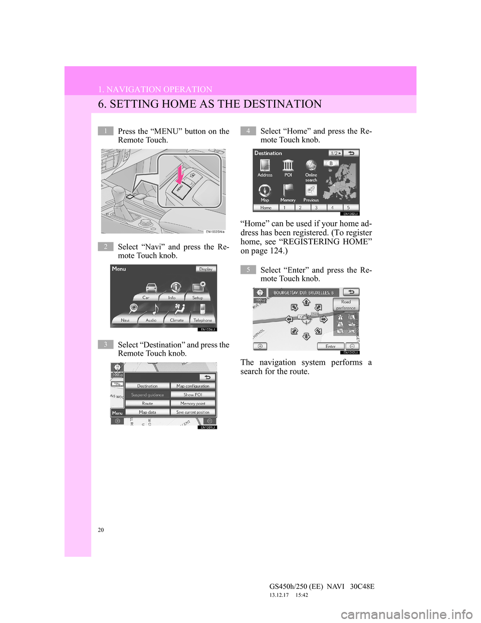 Lexus GS450h 2012  Navigation manual 20
1. NAVIGATION OPERATION
GS450h/250 (EE)  NAVI   30C48E
13.12.17     15:42
6. SETTING HOME AS THE DESTINATION
Press the “MENU” button on the
Remote Touch.
Select “Navi” and press the Re-
mot