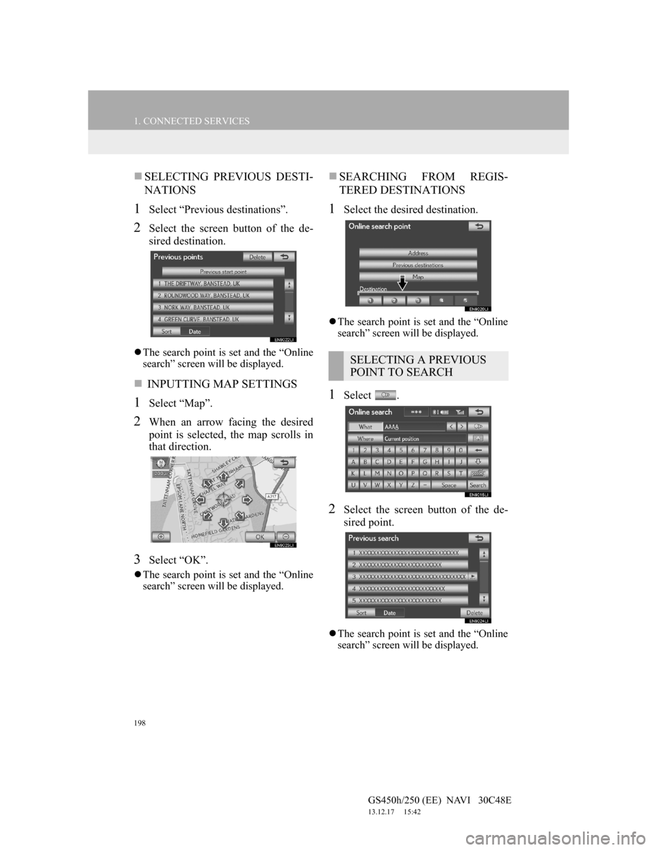 Lexus GS450h 2012 Navigation manual 198
1. CONNECTED SERVICES
GS450h/250 (EE) NAVI 30C48E
13.12.17 15:42
SELECTING PREVIOUS DESTI-
NATIONS
1Select “Previous destinations”.
2Select the screen button of the de-
sired destina Lexus GS450h 2012 Navigation manual 198
1. CONNECTED SERVICES
GS450h/250 (EE) NAVI 30C48E
13.12.17 15:42
SELECTING PREVIOUS DESTI-
NATIONS
1Select “Previous destinations”.
2Select the screen button of the de-
sired destina