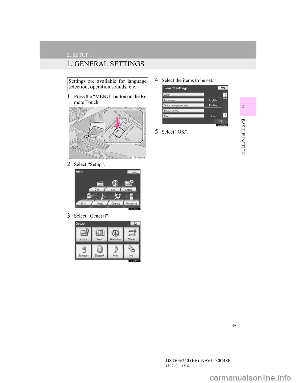 Lexus GS450h 2012 Navigation manual 59
GS450h/250 (EE) NAVI 30C48E
13.12.17 15:42
2
BASIC FUNCTION
2. SETUP
1. GENERAL SETTINGS
1Press the “MENU” button on the Re-
mote Touch.
2Select “Setup”.
3Select “General”.
4Sele Lexus GS450h 2012 Navigation manual 59
GS450h/250 (EE) NAVI 30C48E
13.12.17 15:42
2
BASIC FUNCTION
2. SETUP
1. GENERAL SETTINGS
1Press the “MENU” button on the Re-
mote Touch.
2Select “Setup”.
3Select “General”.
4Sele