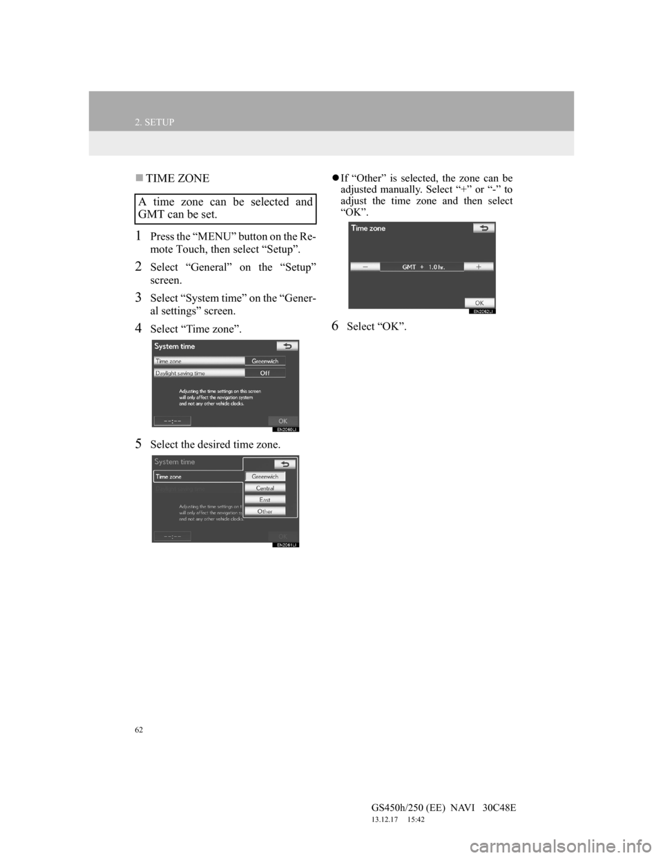 Lexus GS450h 2012 Navigation manual 62
2. SETUP
GS450h/250 (EE) NAVI 30C48E
13.12.17 15:42
TIME ZONE
1Press the “MENU” button on the Re-
mote Touch, then select “Setup”.
2Select “General” on the “Setup”
screen. Lexus GS450h 2012 Navigation manual 62
2. SETUP
GS450h/250 (EE) NAVI 30C48E
13.12.17 15:42
TIME ZONE
1Press the “MENU” button on the Re-
mote Touch, then select “Setup”.
2Select “General” on the “Setup”
screen.