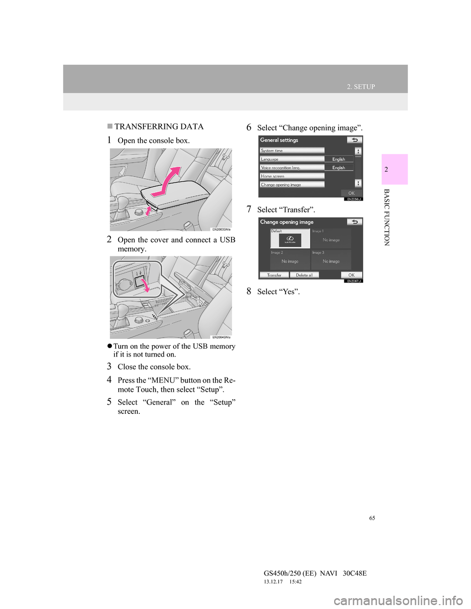 Lexus GS450h 2012  Navigation manual 65
2. SETUP
GS450h/250 (EE)  NAVI   30C48E
13.12.17     15:42
2
BASIC FUNCTION
TRANSFERRING DATA
1Open the console box.
2Open the cover and connect a USB
memory.
Turn on the power of the USB mem