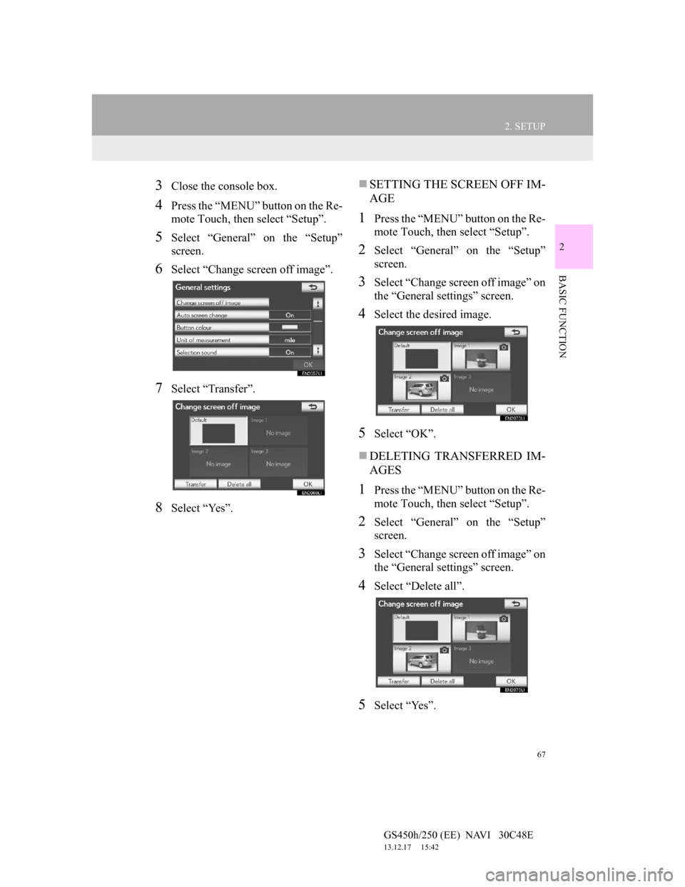 Lexus GS450h 2012 Navigation manual 67
2. SETUP
GS450h/250 (EE) NAVI 30C48E
13.12.17 15:42
2
BASIC FUNCTION
3Close the console box.
4Press the “MENU” button on the Re-
mote Touch, then select “Setup”.
5Select “General Lexus GS450h 2012 Navigation manual 67
2. SETUP
GS450h/250 (EE) NAVI 30C48E
13.12.17 15:42
2
BASIC FUNCTION
3Close the console box.
4Press the “MENU” button on the Re-
mote Touch, then select “Setup”.
5Select “General