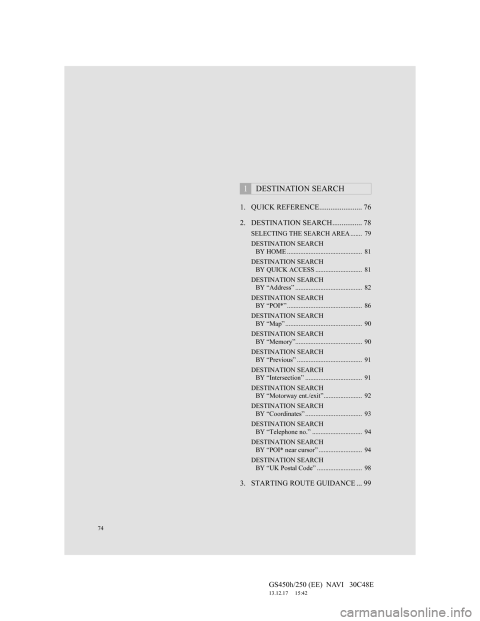 Lexus GS450h 2012 Navigation manual 74
GS450h/250 (EE) NAVI 30C48E
13.12.17 15:42
1. QUICK REFERENCE....................... 76
2. DESTINATION SEARCH................ 78
SELECTING THE SEARCH AREA ....... 79
DESTINATION SEARCH
BY Lexus GS450h 2012 Navigation manual 74
GS450h/250 (EE) NAVI 30C48E
13.12.17 15:42
1. QUICK REFERENCE....................... 76
2. DESTINATION SEARCH................ 78
SELECTING THE SEARCH AREA ....... 79
DESTINATION SEARCH
BY