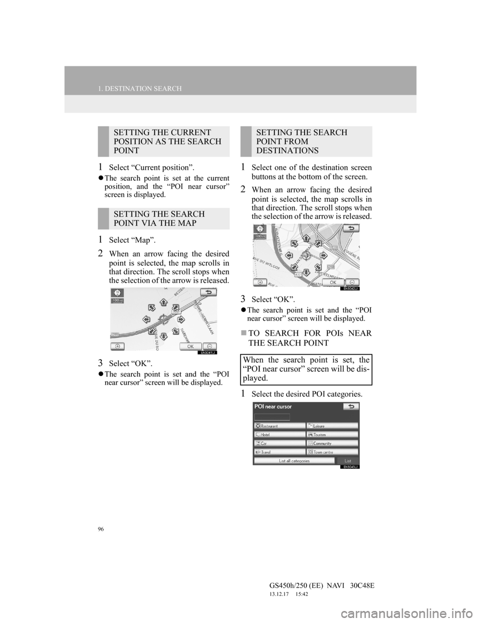 Lexus GS450h 2012 Navigation manual 96
1. DESTINATION SEARCH
GS450h/250 (EE) NAVI 30C48E
13.12.17 15:42
1Select “Current position”.
The search point is set at the current
position, and the “POI near cursor”
screen is d Lexus GS450h 2012 Navigation manual 96
1. DESTINATION SEARCH
GS450h/250 (EE) NAVI 30C48E
13.12.17 15:42
1Select “Current position”.
The search point is set at the current
position, and the “POI near cursor”
screen is d