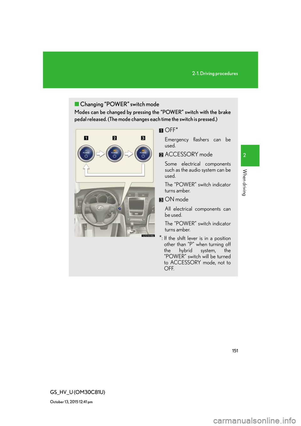 Lexus GS450h 2010 Using The Audio System / LEXUS 2010 GS450H OWNERS MANUAL (OM30C81U) 151
2-1. Driving procedures
2
When driving
GS_HV_U (OM30C81U)
October 13, 2015 12:41 pm
■Changing “POWER” switch mode
Modes can be changed by pressing the “POWER” switch with the brake
peda Lexus GS450h 2010 Using The Audio System / LEXUS 2010 GS450H OWNERS MANUAL (OM30C81U) 151
2-1. Driving procedures
2
When driving
GS_HV_U (OM30C81U)
October 13, 2015 12:41 pm
■Changing “POWER” switch mode
Modes can be changed by pressing the “POWER” switch with the brake
peda