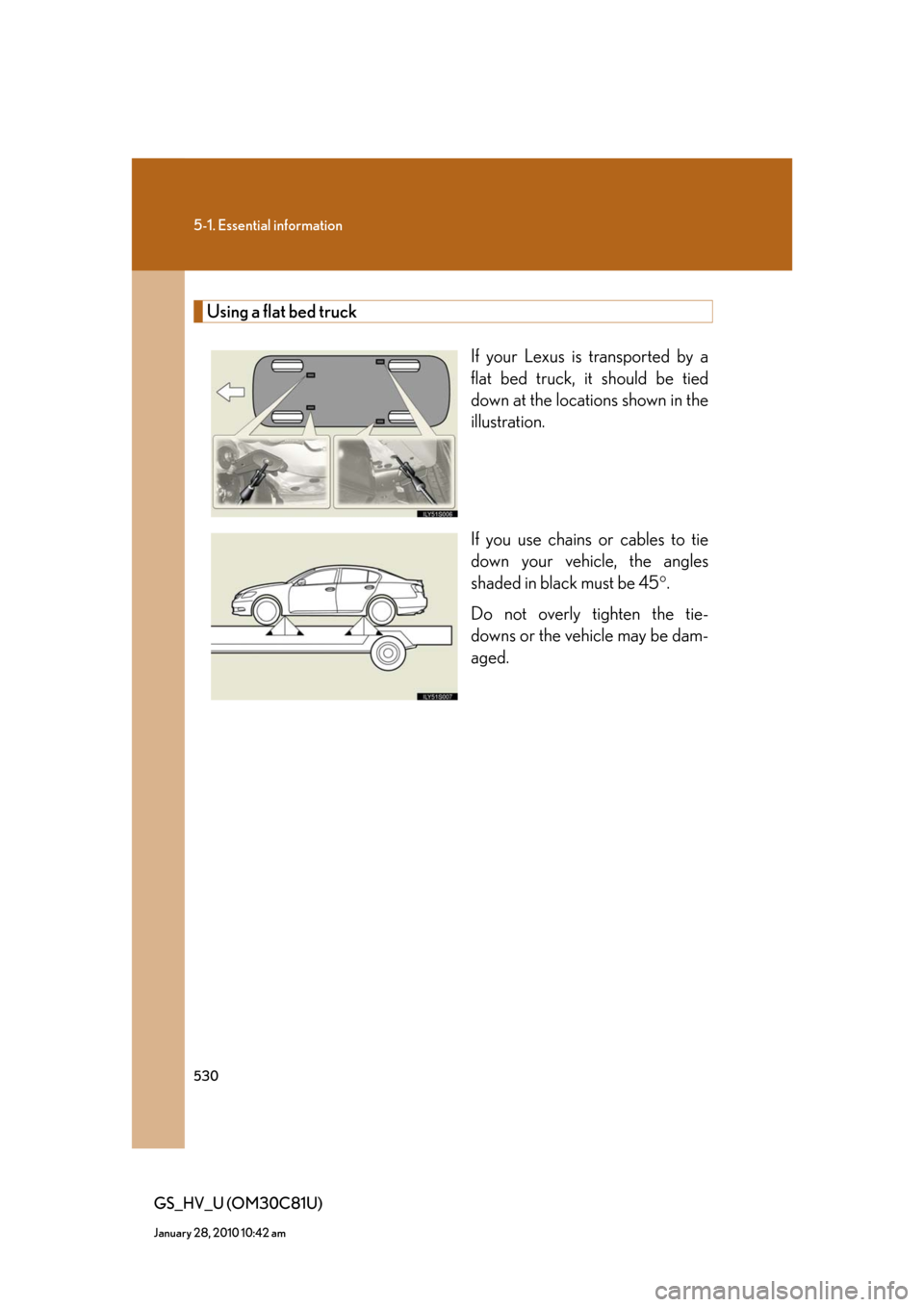 Lexus GS450h 2010  Using The Audio System / LEXUS 2010 GS450H OWNERS MANUAL (OM30C81U) 530
5-1. Essential information
GS_HV_U (OM30C81U)
January 28, 2010 10:42 am
Using a flat bed truck
If your Lexus is transported by a 
flat bed truck, it should be tied 
down at the locations shown in 