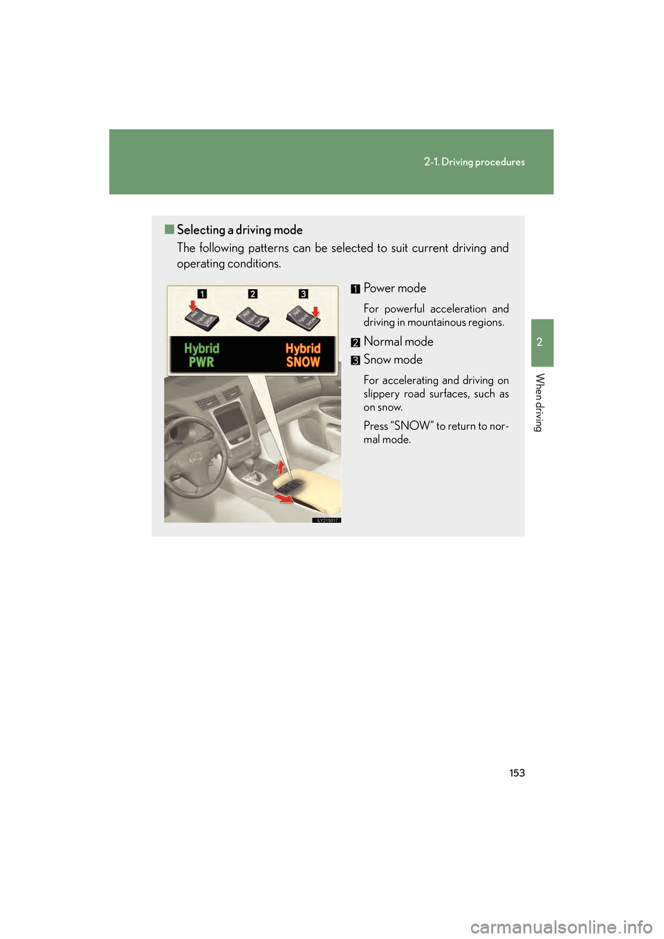Lexus GS450h 2009 Owners Manual 153
2-1. Driving procedures
2
When driving
GS_HV_U (OM30B44U)
April 27, 2009 10:09 am
■Selecting a driving mode
The following patterns can be selected to suit current driving and
operating condition Lexus GS450h 2009 Owners Manual 153
2-1. Driving procedures
2
When driving
GS_HV_U (OM30B44U)
April 27, 2009 10:09 am
■Selecting a driving mode
The following patterns can be selected to suit current driving and
operating condition